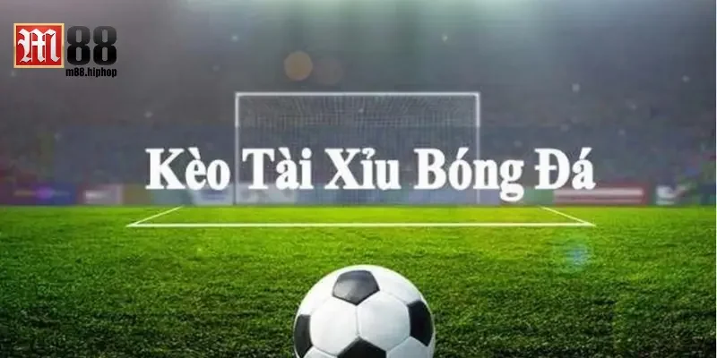 Tìm hiểu chi tiết về kèo Tài xỉu bóng đá là gì?